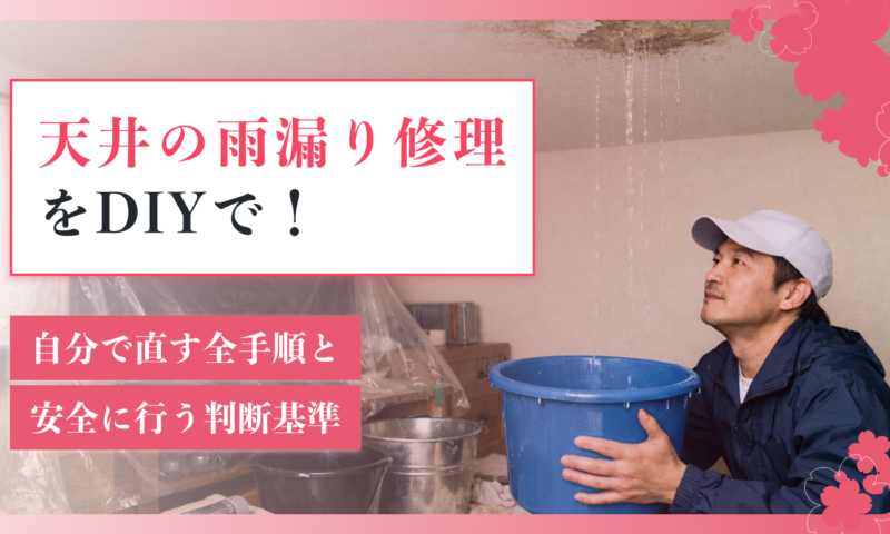 天井の雨漏り修理をDIYで！自分で直す全手順と安全に行う判断基準