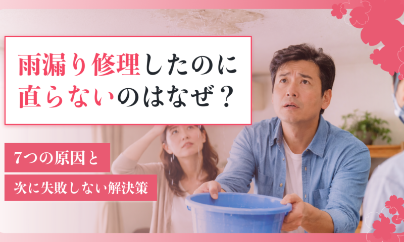雨漏り修理したのに直らないのはなぜ？7つの原因と次に失敗しない解決策
