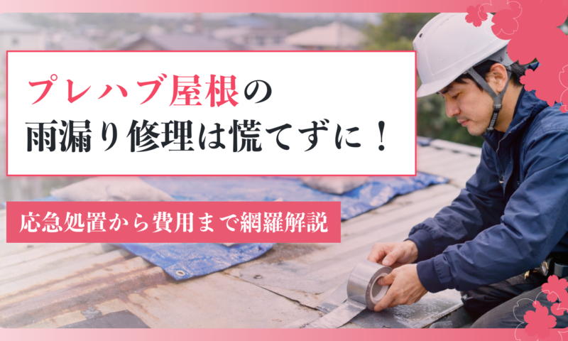 プレハブ屋根の雨漏り修理は慌てずに！応急処置から費用まで網羅解説